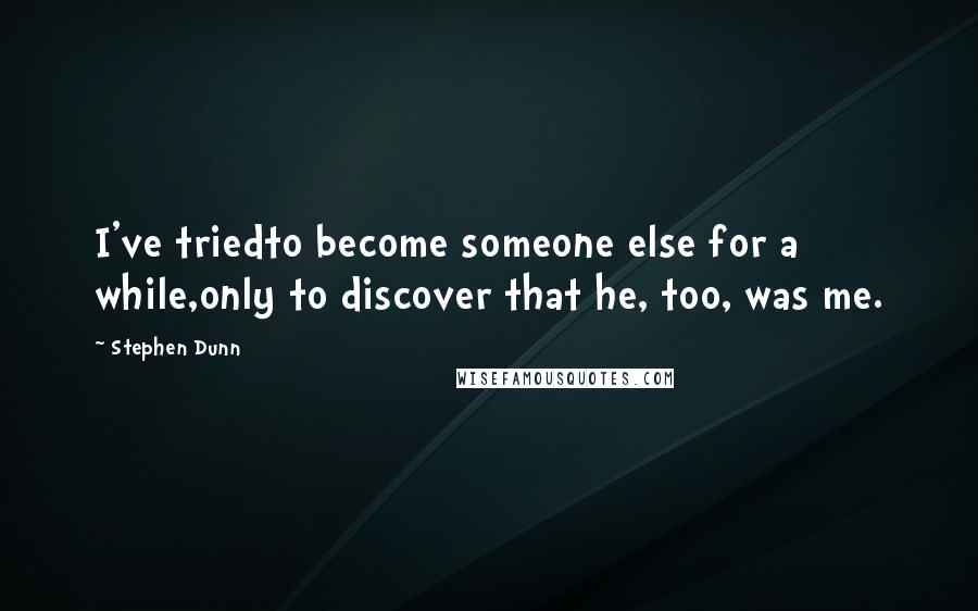 Stephen Dunn Quotes: I've triedto become someone else for a while,only to discover that he, too, was me.