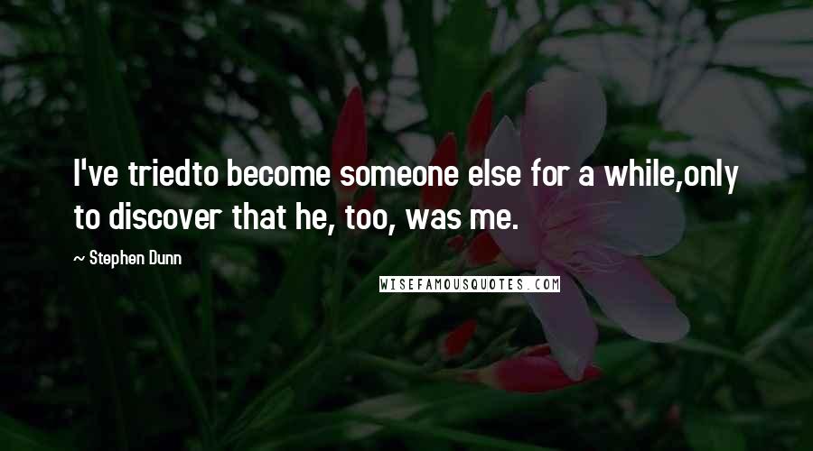 Stephen Dunn Quotes: I've triedto become someone else for a while,only to discover that he, too, was me.