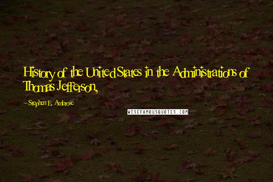 Stephen E. Ambrose Quotes: History of the United States in the Administrations of Thomas Jefferson,