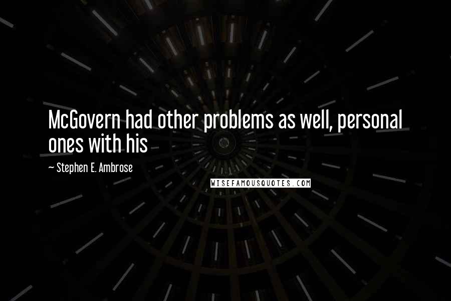 Stephen E. Ambrose Quotes: McGovern had other problems as well, personal ones with his