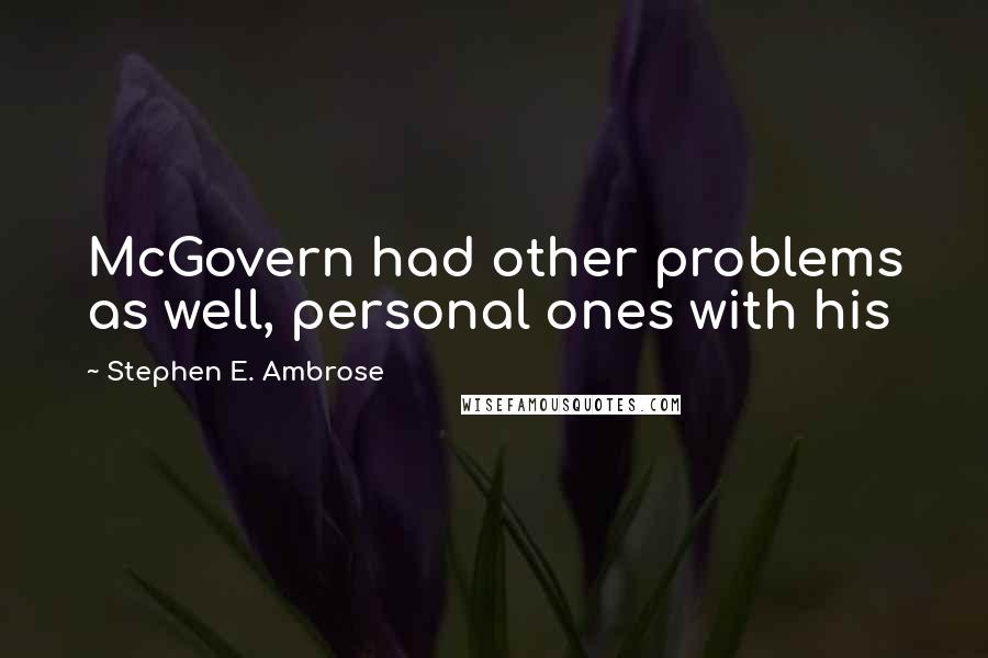 Stephen E. Ambrose Quotes: McGovern had other problems as well, personal ones with his