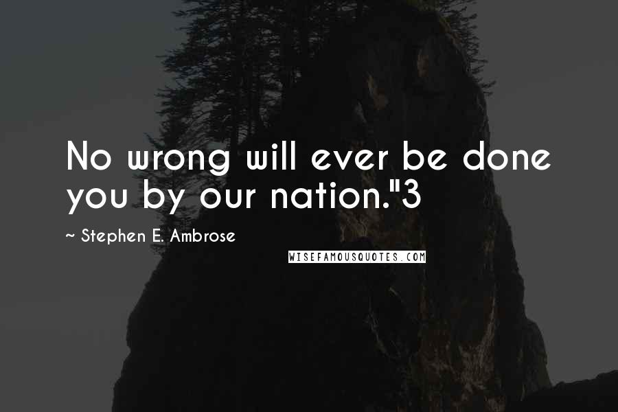 Stephen E. Ambrose Quotes: No wrong will ever be done you by our nation."3