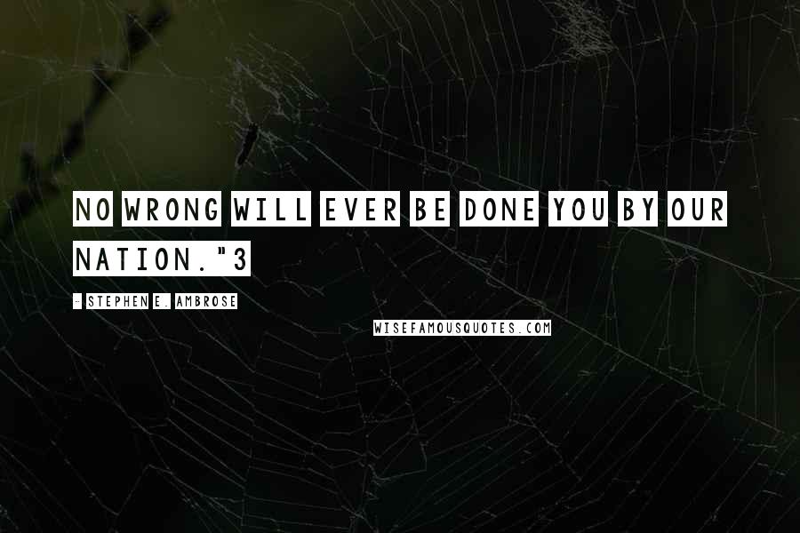 Stephen E. Ambrose Quotes: No wrong will ever be done you by our nation."3