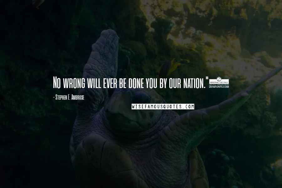 Stephen E. Ambrose Quotes: No wrong will ever be done you by our nation."3