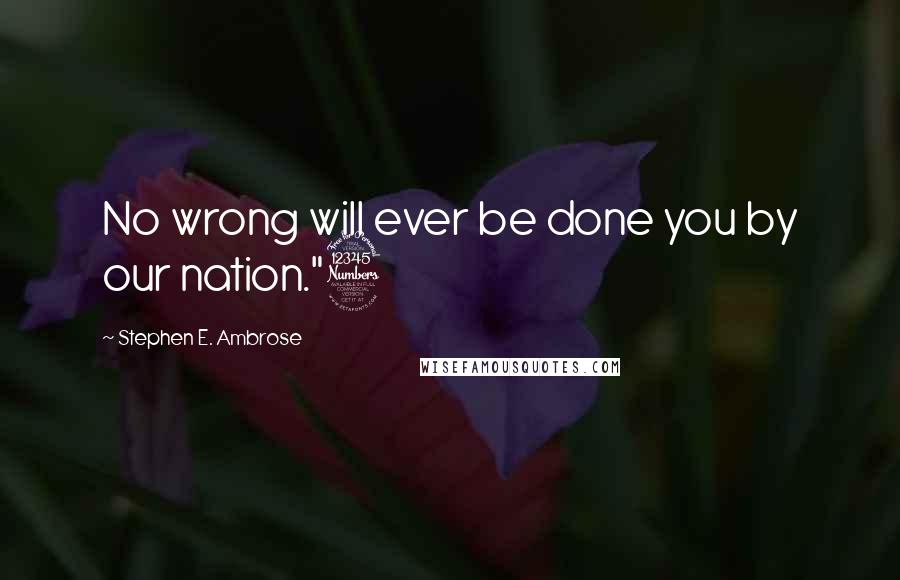 Stephen E. Ambrose Quotes: No wrong will ever be done you by our nation."3