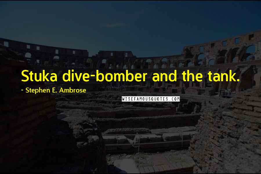 Stephen E. Ambrose Quotes: Stuka dive-bomber and the tank.