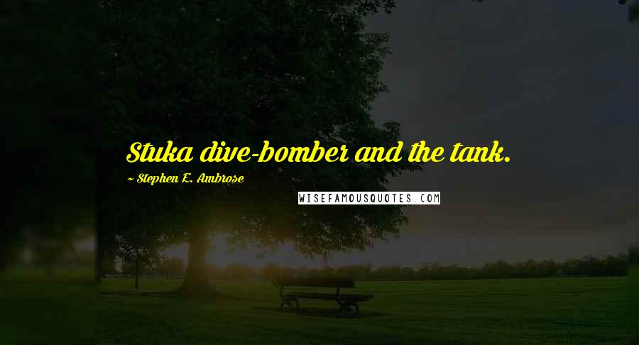 Stephen E. Ambrose Quotes: Stuka dive-bomber and the tank.