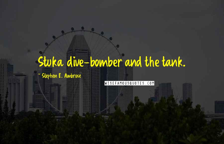 Stephen E. Ambrose Quotes: Stuka dive-bomber and the tank.