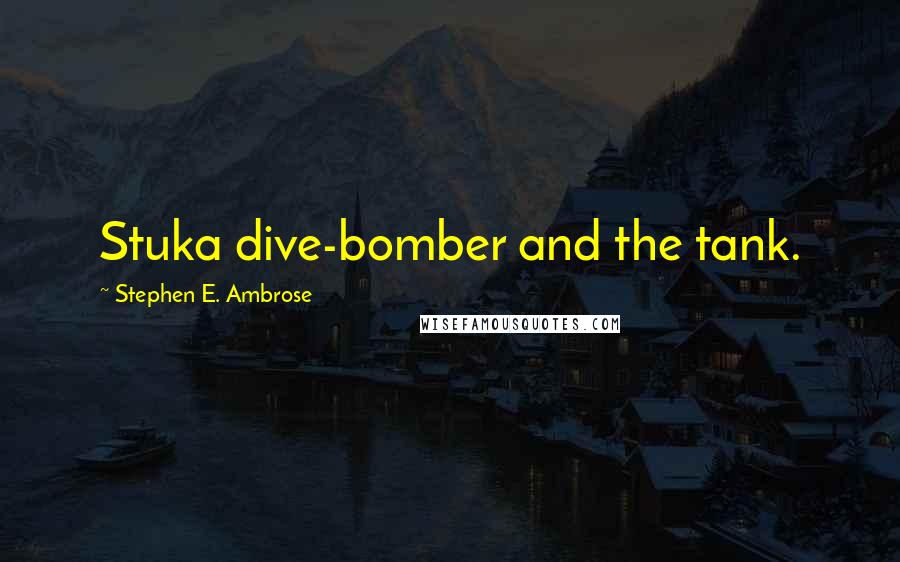 Stephen E. Ambrose Quotes: Stuka dive-bomber and the tank.