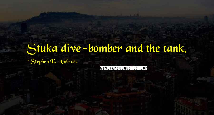 Stephen E. Ambrose Quotes: Stuka dive-bomber and the tank.