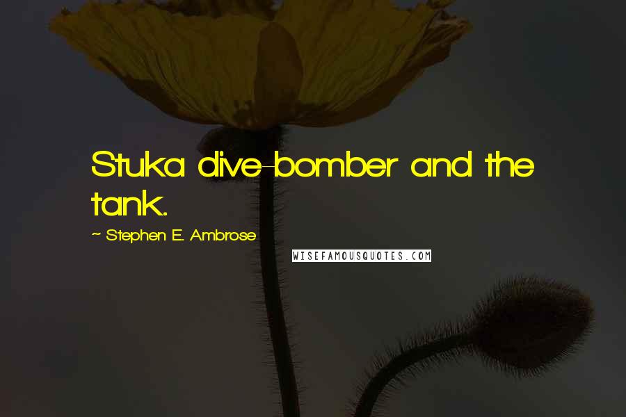 Stephen E. Ambrose Quotes: Stuka dive-bomber and the tank.