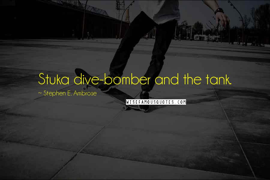 Stephen E. Ambrose Quotes: Stuka dive-bomber and the tank.