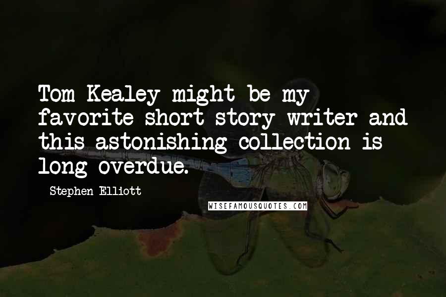 Stephen Elliott Quotes: Tom Kealey might be my favorite short story writer and this astonishing collection is long overdue.