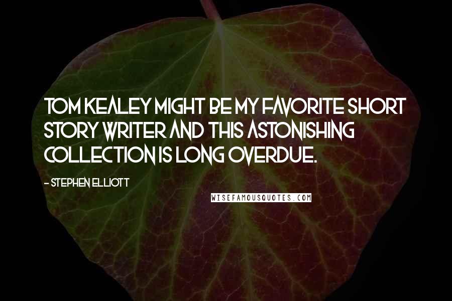 Stephen Elliott Quotes: Tom Kealey might be my favorite short story writer and this astonishing collection is long overdue.
