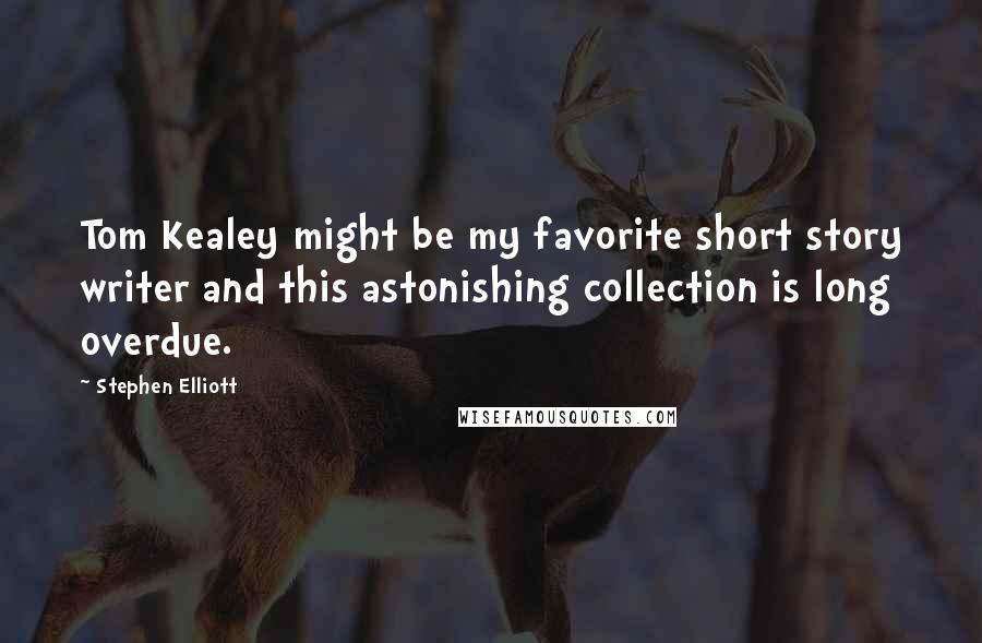 Stephen Elliott Quotes: Tom Kealey might be my favorite short story writer and this astonishing collection is long overdue.