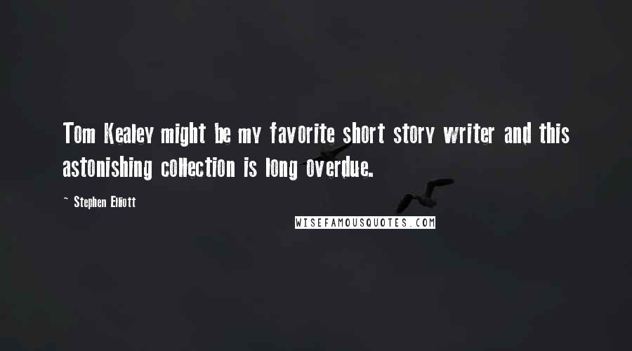 Stephen Elliott Quotes: Tom Kealey might be my favorite short story writer and this astonishing collection is long overdue.