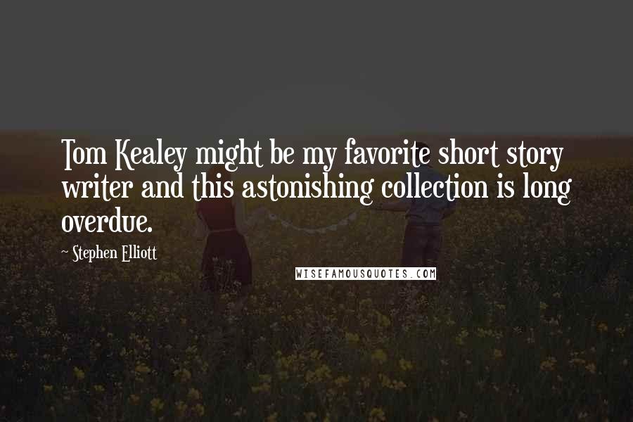 Stephen Elliott Quotes: Tom Kealey might be my favorite short story writer and this astonishing collection is long overdue.