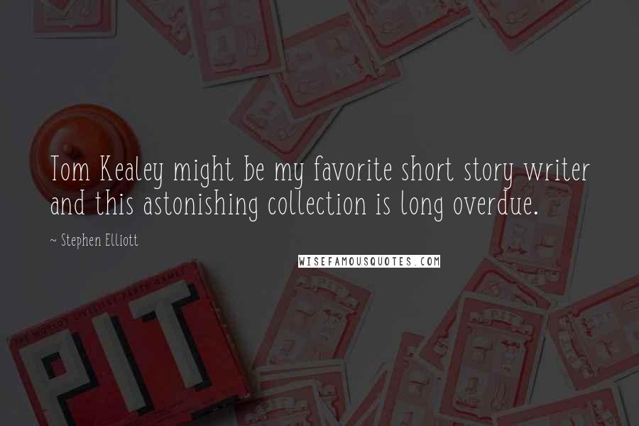 Stephen Elliott Quotes: Tom Kealey might be my favorite short story writer and this astonishing collection is long overdue.