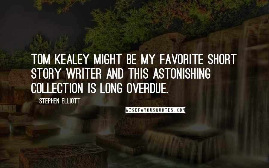 Stephen Elliott Quotes: Tom Kealey might be my favorite short story writer and this astonishing collection is long overdue.