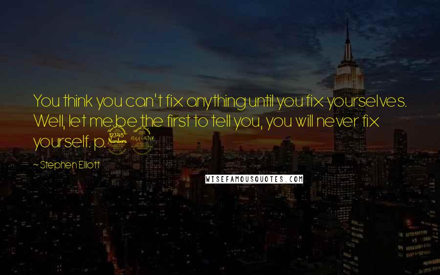 Stephen Elliott Quotes: You think you can't fix anything until you fix yourselves. Well, let me be the first to tell you, you will never fix yourself. p.32