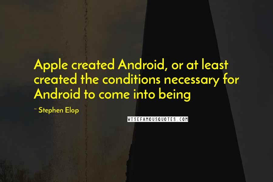 Stephen Elop Quotes: Apple created Android, or at least created the conditions necessary for Android to come into being