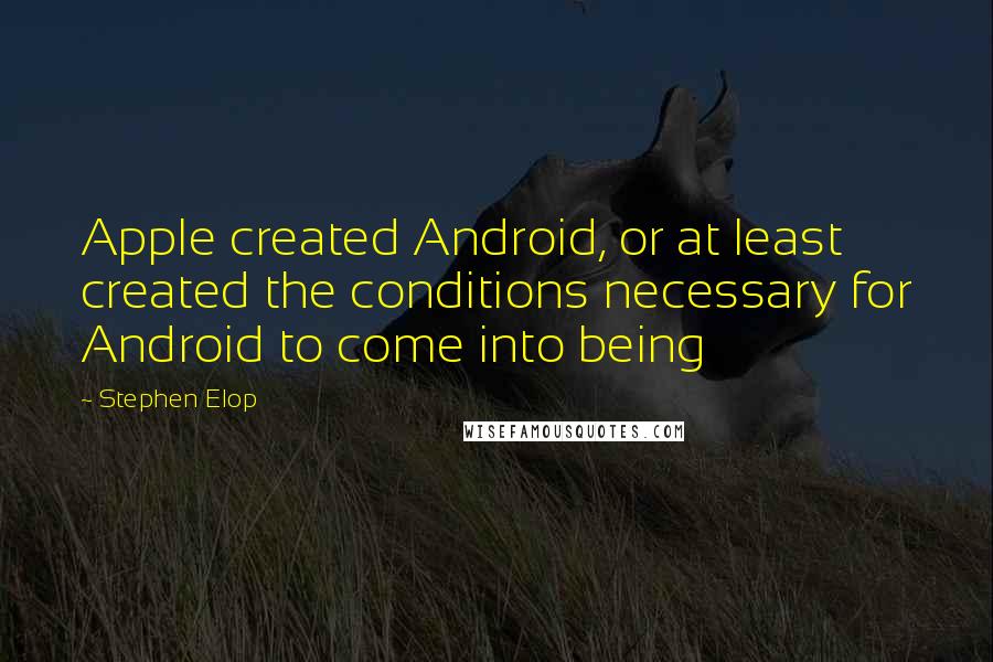 Stephen Elop Quotes: Apple created Android, or at least created the conditions necessary for Android to come into being