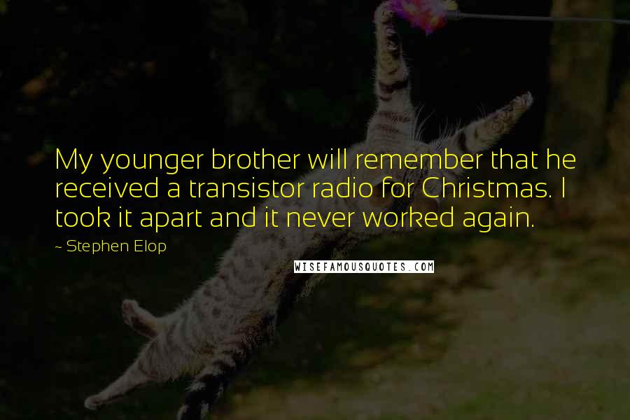 Stephen Elop Quotes: My younger brother will remember that he received a transistor radio for Christmas. I took it apart and it never worked again.