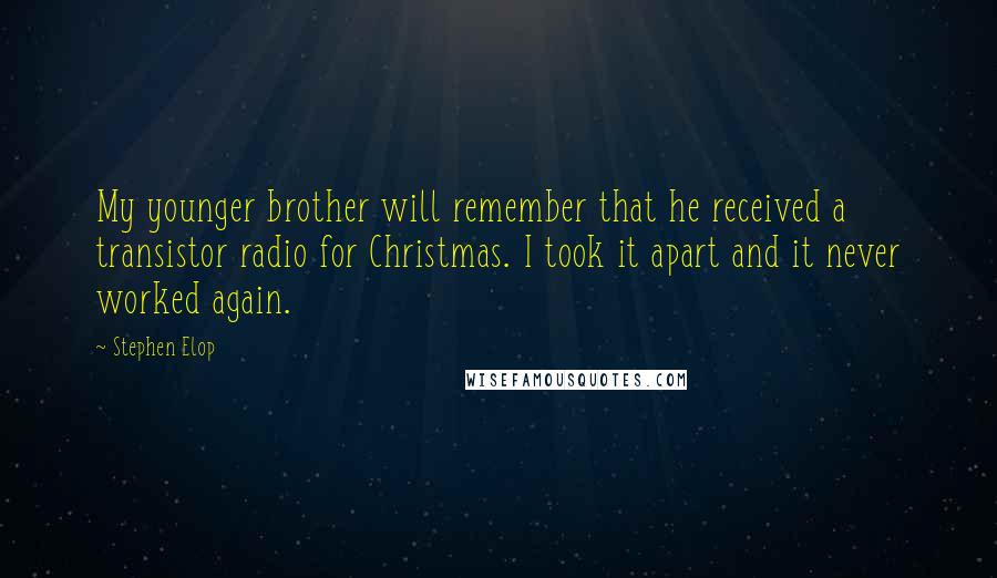 Stephen Elop Quotes: My younger brother will remember that he received a transistor radio for Christmas. I took it apart and it never worked again.