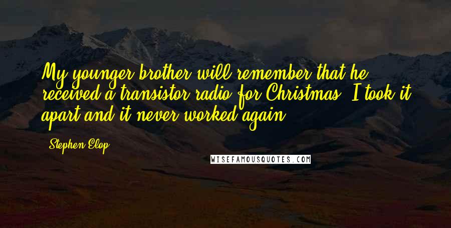 Stephen Elop Quotes: My younger brother will remember that he received a transistor radio for Christmas. I took it apart and it never worked again.