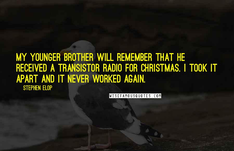 Stephen Elop Quotes: My younger brother will remember that he received a transistor radio for Christmas. I took it apart and it never worked again.