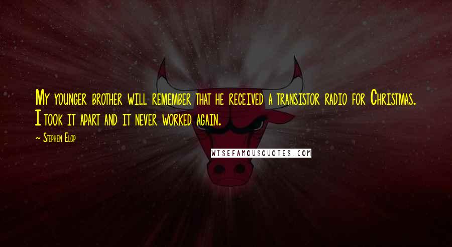 Stephen Elop Quotes: My younger brother will remember that he received a transistor radio for Christmas. I took it apart and it never worked again.