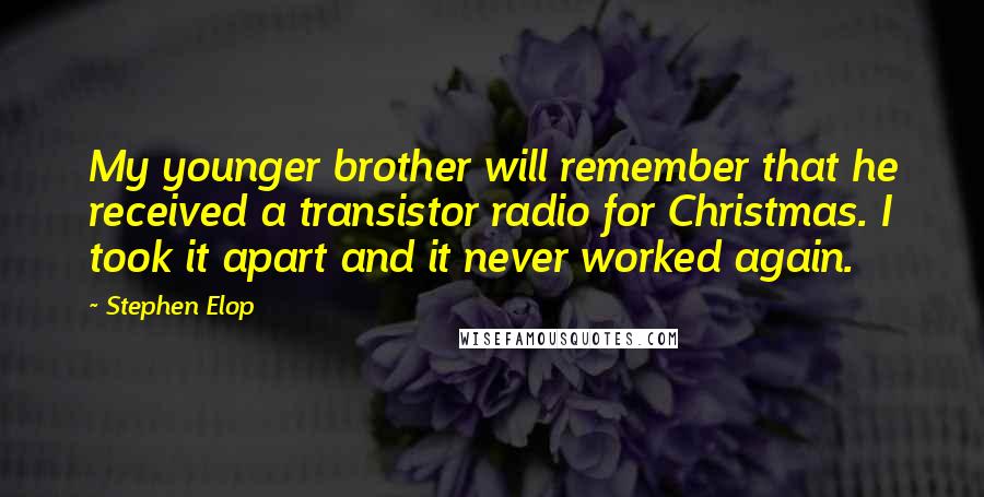 Stephen Elop Quotes: My younger brother will remember that he received a transistor radio for Christmas. I took it apart and it never worked again.