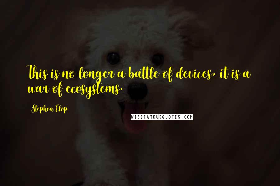 Stephen Elop Quotes: This is no longer a battle of devices, it is a war of ecosystems.