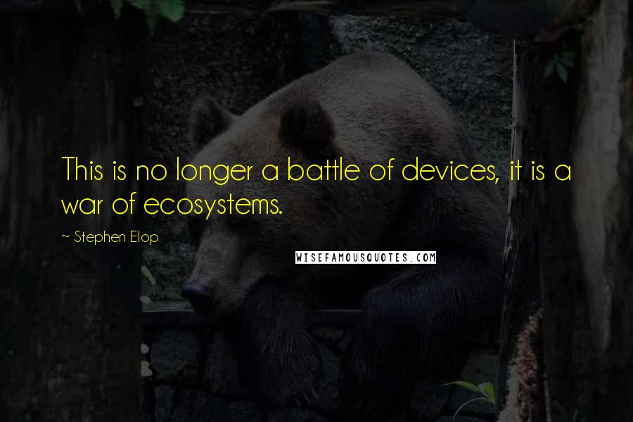 Stephen Elop Quotes: This is no longer a battle of devices, it is a war of ecosystems.