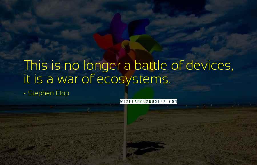 Stephen Elop Quotes: This is no longer a battle of devices, it is a war of ecosystems.