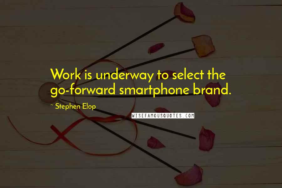 Stephen Elop Quotes: Work is underway to select the go-forward smartphone brand.