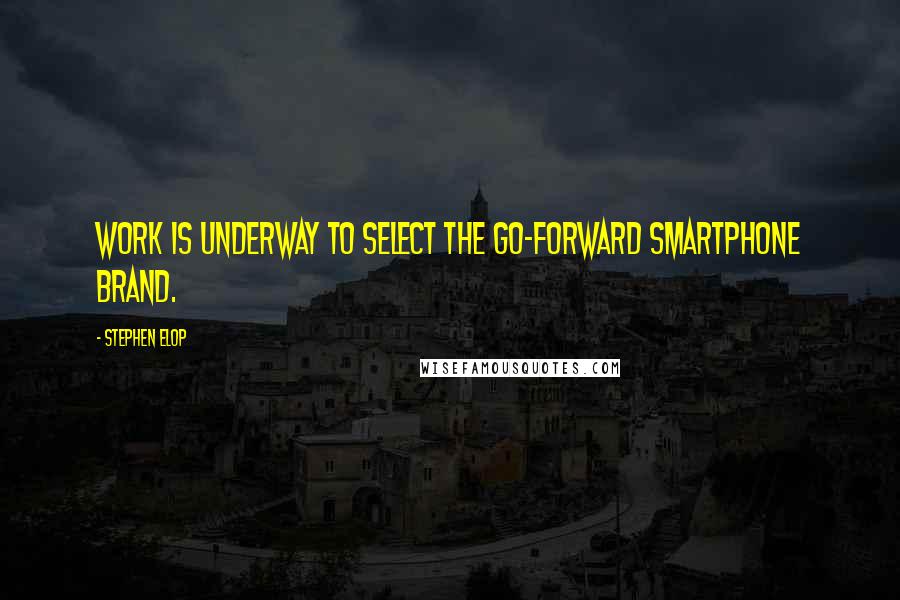 Stephen Elop Quotes: Work is underway to select the go-forward smartphone brand.