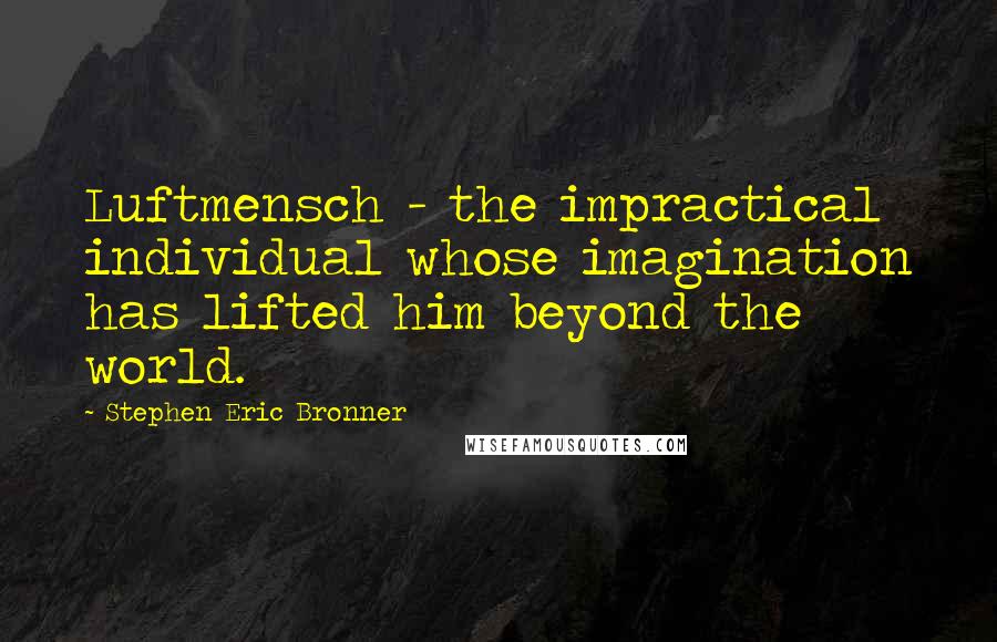 Stephen Eric Bronner Quotes: Luftmensch - the impractical individual whose imagination has lifted him beyond the world.