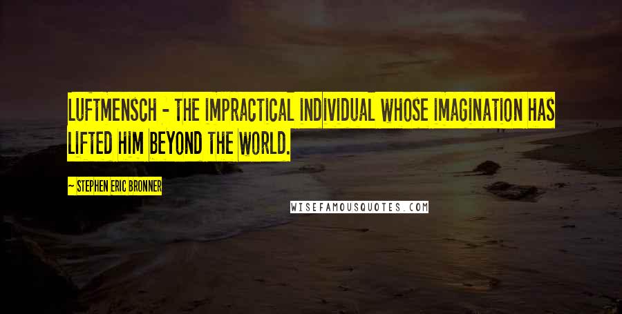 Stephen Eric Bronner Quotes: Luftmensch - the impractical individual whose imagination has lifted him beyond the world.