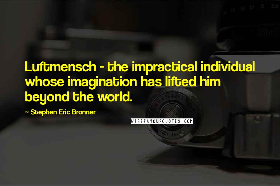 Stephen Eric Bronner Quotes: Luftmensch - the impractical individual whose imagination has lifted him beyond the world.