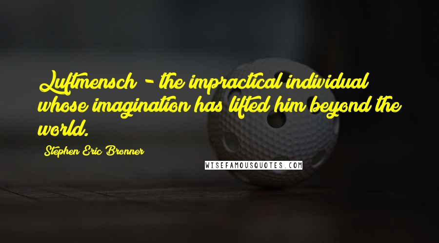 Stephen Eric Bronner Quotes: Luftmensch - the impractical individual whose imagination has lifted him beyond the world.