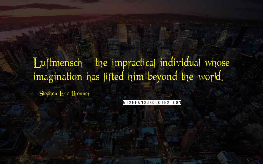 Stephen Eric Bronner Quotes: Luftmensch - the impractical individual whose imagination has lifted him beyond the world.