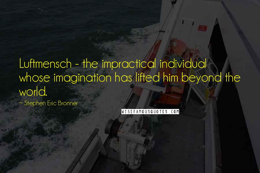 Stephen Eric Bronner Quotes: Luftmensch - the impractical individual whose imagination has lifted him beyond the world.