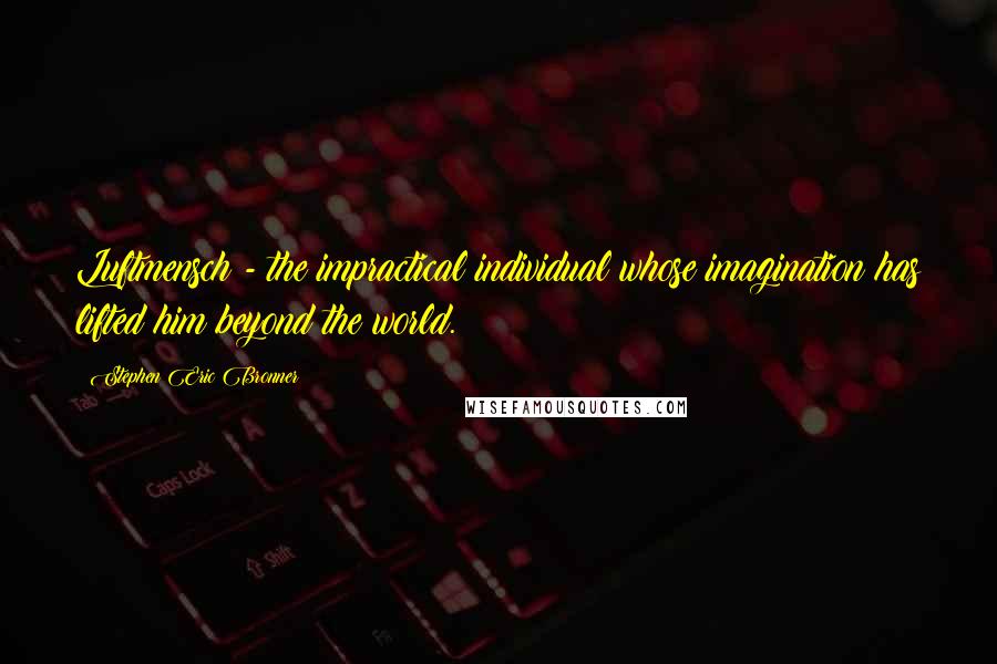 Stephen Eric Bronner Quotes: Luftmensch - the impractical individual whose imagination has lifted him beyond the world.