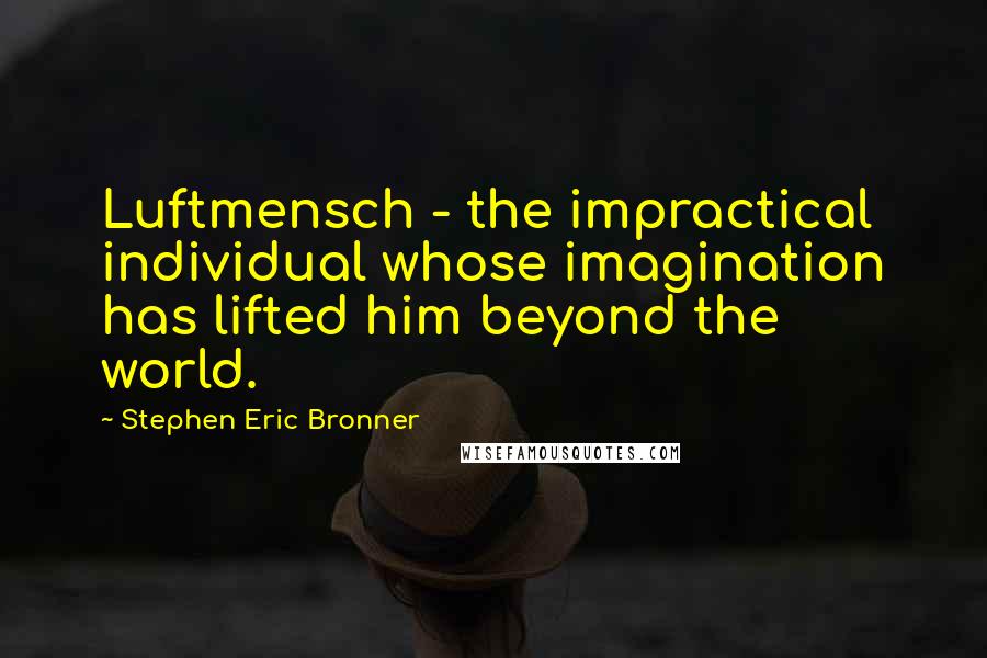 Stephen Eric Bronner Quotes: Luftmensch - the impractical individual whose imagination has lifted him beyond the world.