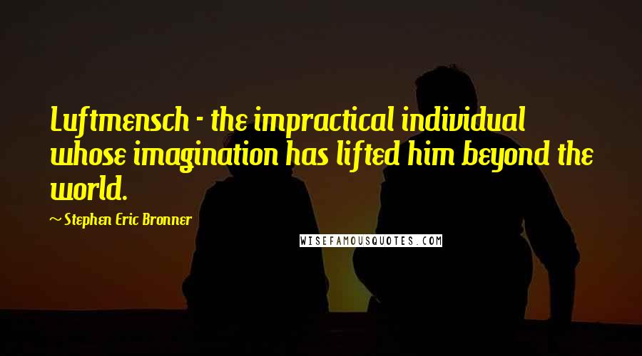 Stephen Eric Bronner Quotes: Luftmensch - the impractical individual whose imagination has lifted him beyond the world.