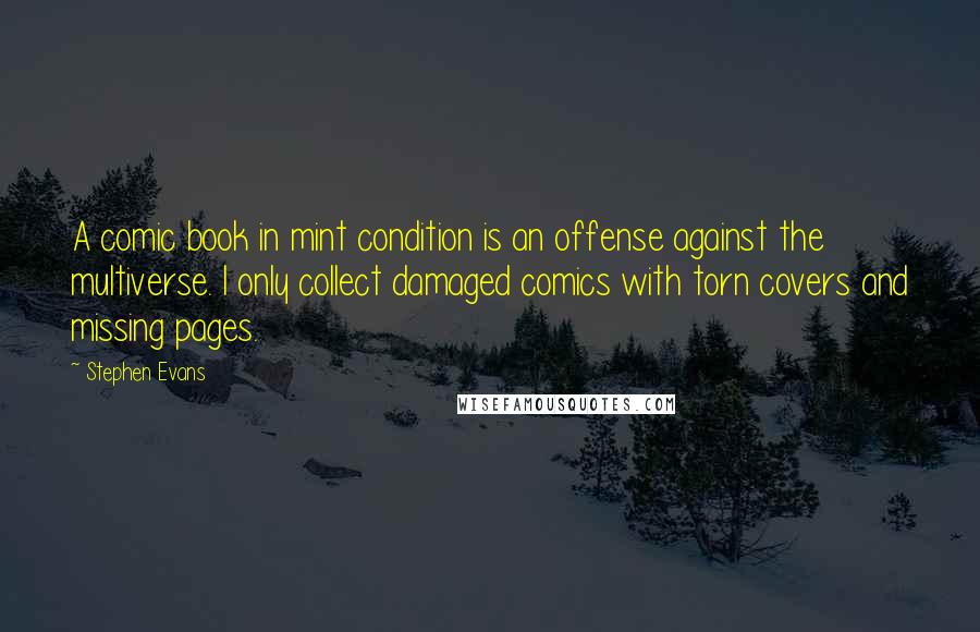Stephen Evans Quotes: A comic book in mint condition is an offense against the multiverse. I only collect damaged comics with torn covers and missing pages.