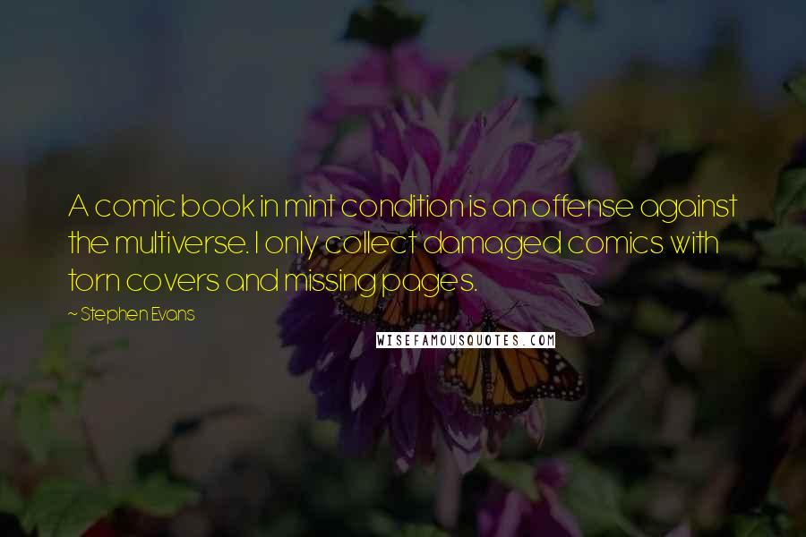 Stephen Evans Quotes: A comic book in mint condition is an offense against the multiverse. I only collect damaged comics with torn covers and missing pages.
