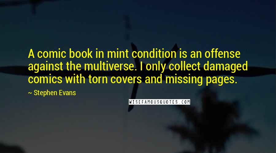 Stephen Evans Quotes: A comic book in mint condition is an offense against the multiverse. I only collect damaged comics with torn covers and missing pages.