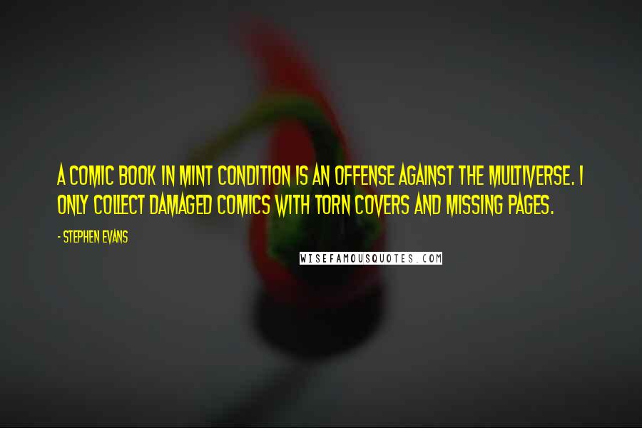 Stephen Evans Quotes: A comic book in mint condition is an offense against the multiverse. I only collect damaged comics with torn covers and missing pages.